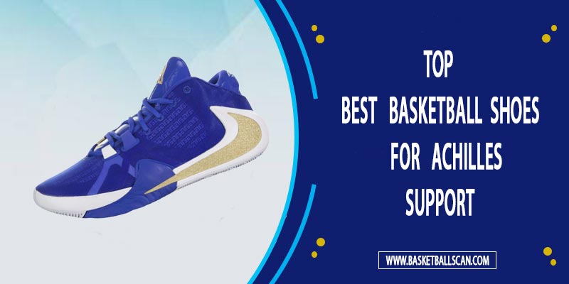 Top 7 Best Basketball Shoes for Achilles Support