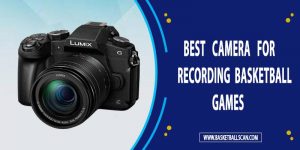 Best Camera For recording Basketball Games 2022