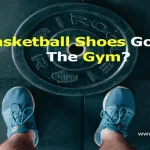Are Basketball Shoes Good For The Gym?