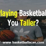 Does Basketball Make You Taller [August 2022]?