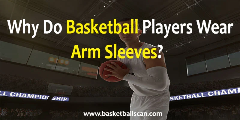 why do basketball players wear arm sleeves [2022]